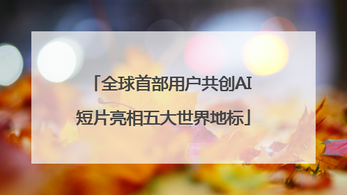 全球首部用户共创AI短片亮相五大世界地标